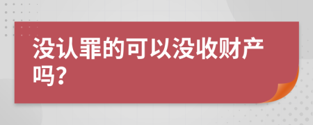 没认罪的可以没收财产吗？