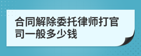 合同解除委托律师打官司一般多少钱