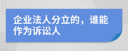 企业法人分立的，谁能作为诉讼人