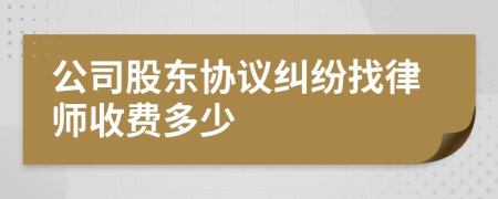 公司股东协议纠纷找律师收费多少