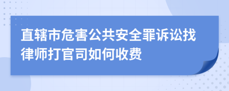 直辖市危害公共安全罪诉讼找律师打官司如何收费