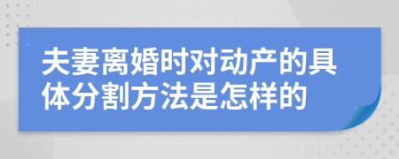 夫妻离婚时对动产的具体分割方法是怎样的