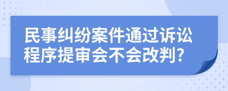 民事纠纷案件通过诉讼程序提审会不会改判?