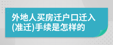 外地人买房迁户口迁入(准迁)手续是怎样的