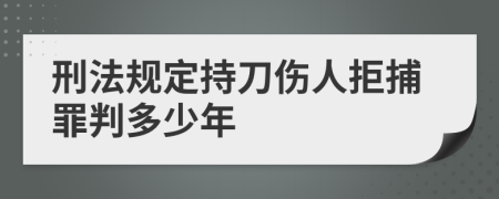 刑法规定持刀伤人拒捕罪判多少年