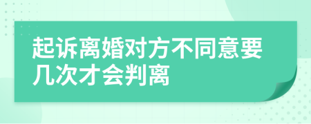 起诉离婚对方不同意要几次才会判离