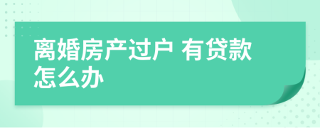 离婚房产过户 有贷款怎么办