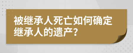 被继承人死亡如何确定继承人的遗产？