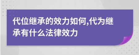 代位继承的效力如何,代为继承有什么法律效力