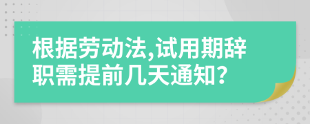 根据劳动法,试用期辞职需提前几天通知？