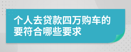 个人去贷款四万购车的要符合哪些要求