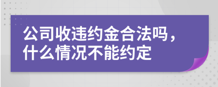 公司收违约金合法吗，什么情况不能约定