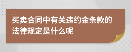 买卖合同中有关违约金条款的法律规定是什么呢