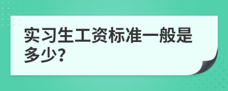 实习生工资标准一般是多少？