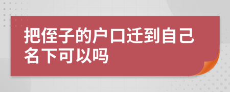 把侄子的户口迁到自己名下可以吗