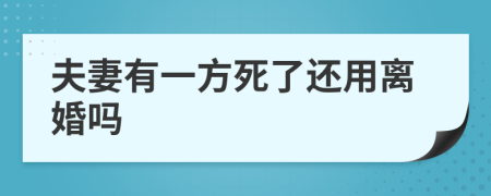 夫妻有一方死了还用离婚吗