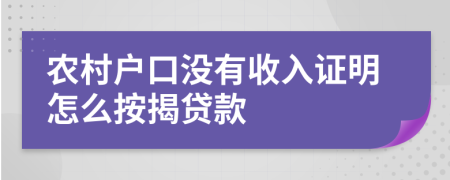 农村户口没有收入证明怎么按揭贷款