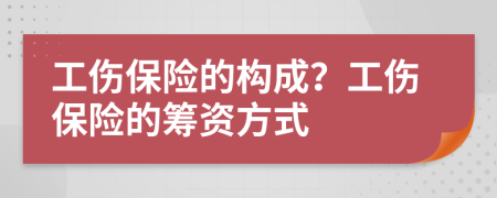 工伤保险的构成？工伤保险的筹资方式