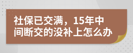 社保已交满，15年中间断交的没补上怎么办