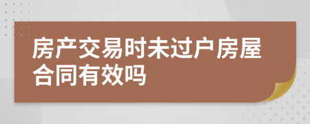 房产交易时未过户房屋合同有效吗