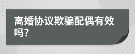 离婚协议欺骗配偶有效吗?