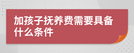 加孩子抚养费需要具备什么条件