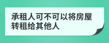 承租人可不可以将房屋转租给其他人    