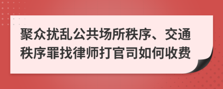 聚众扰乱公共场所秩序、交通秩序罪找律师打官司如何收费