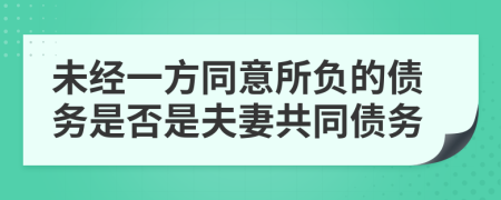 未经一方同意所负的债务是否是夫妻共同债务