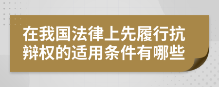 在我国法律上先履行抗辩权的适用条件有哪些