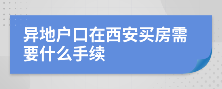 异地户口在西安买房需要什么手续