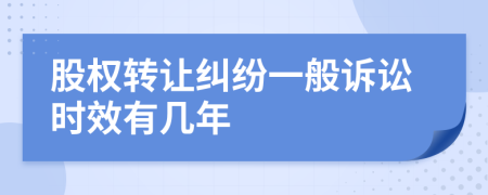 股权转让纠纷一般诉讼时效有几年