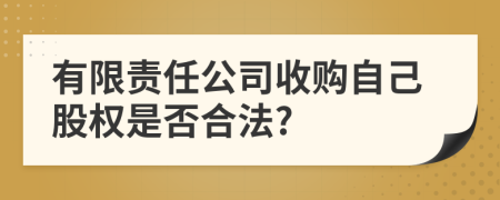 有限责任公司收购自己股权是否合法?