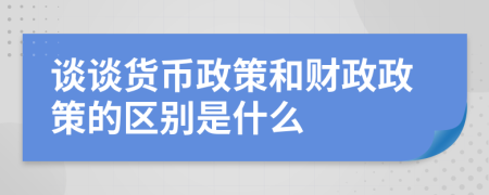 谈谈货币政策和财政政策的区别是什么