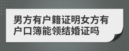 男方有户籍证明女方有户口簿能领结婚证吗