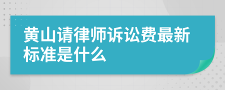 黄山请律师诉讼费最新标准是什么