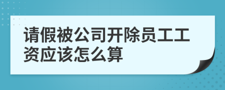 请假被公司开除员工工资应该怎么算