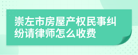 崇左市房屋产权民事纠纷请律师怎么收费