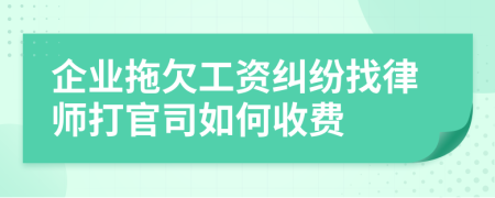 企业拖欠工资纠纷找律师打官司如何收费