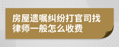 房屋遗嘱纠纷打官司找律师一般怎么收费