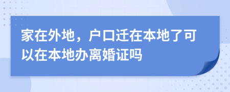 家在外地，户口迁在本地了可以在本地办离婚证吗