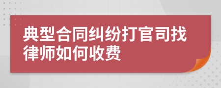 典型合同纠纷打官司找律师如何收费