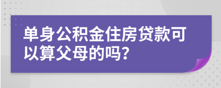 单身公积金住房贷款可以算父母的吗？