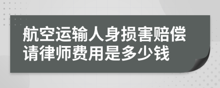 航空运输人身损害赔偿请律师费用是多少钱