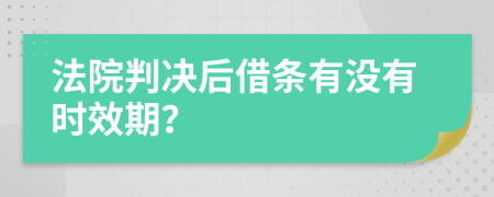法院判决后借条有没有时效期？