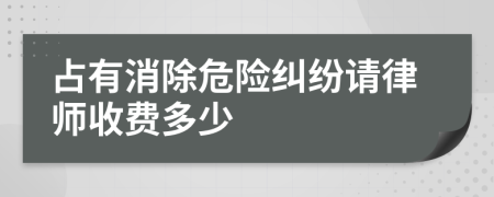 占有消除危险纠纷请律师收费多少