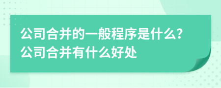公司合并的一般程序是什么？公司合并有什么好处