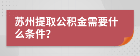 苏州提取公积金需要什么条件？