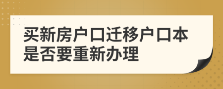 买新房户口迁移户口本是否要重新办理