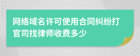 网络域名许可使用合同纠纷打官司找律师收费多少